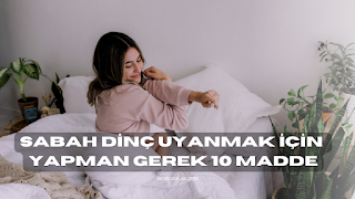 SABAHLARI DİNÇ UYANMAK İÇİN YAPMAN GEREKEN 10 MADDE